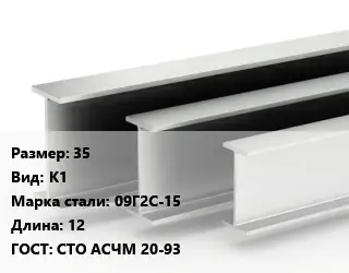Двутавровая балка 35 К1 09Г2С-15 L=12 ГОСТ: СТО АСЧМ 20-93